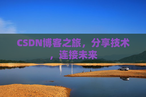 CSDN博客之旅，分享技术，连接未来